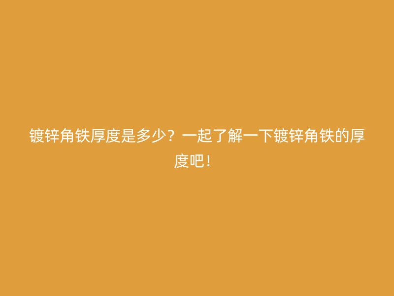 鍍鋅角鐵厚度是多少？一起了解一下鍍鋅角鐵的厚度吧！