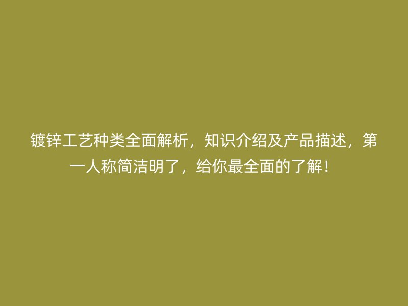 鍍鋅工藝種類全面解析，知識介紹及產(chǎn)品描述，第一人稱簡潔明了，給你最全面的了解！