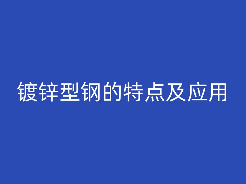 鍍鋅型鋼的特點及應(yīng)用
