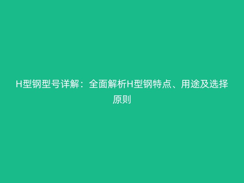 H型鋼型號詳解：全面解析H型鋼特點、用途及選擇原則