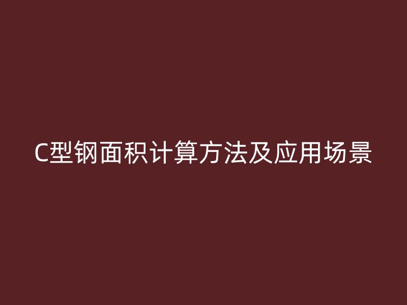 C型鋼面積計(jì)算方法及應(yīng)用場(chǎng)景
