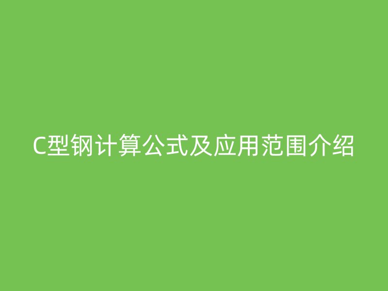C型鋼計(jì)算公式及應(yīng)用范圍介紹