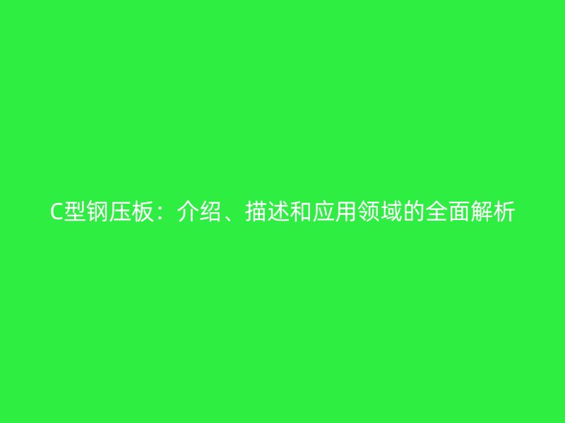C型鋼壓板：介紹、描述和應(yīng)用領(lǐng)域的全面解析