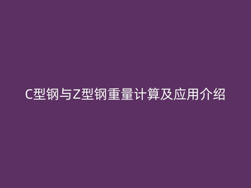 C型鋼與Z型鋼重量計算及應用介紹