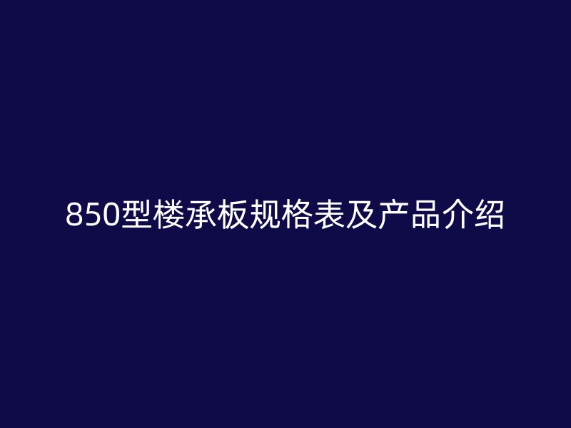 850型樓承板規(guī)格表及產(chǎn)品介紹