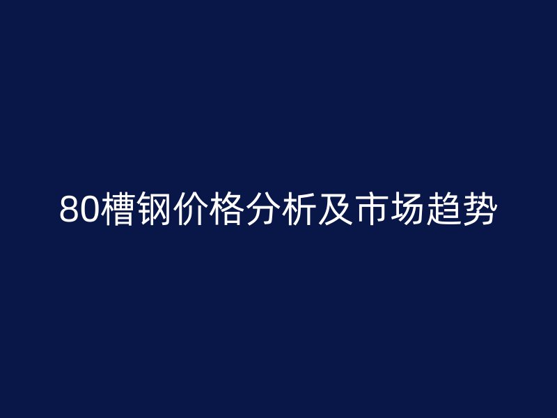 80槽鋼價(jià)格分析及市場趨勢