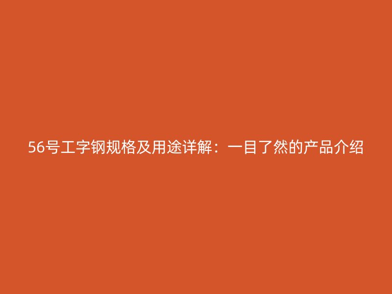 56號(hào)工字鋼規(guī)格及用途詳解：一目了然的產(chǎn)品介紹