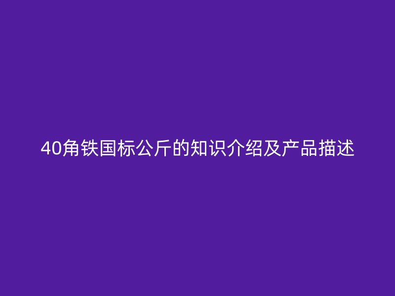 40角鐵國標(biāo)公斤的知識介紹及產(chǎn)品描述