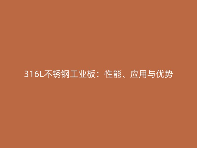 316L不銹鋼工業(yè)板：性能、應(yīng)用與優(yōu)勢(shì)
