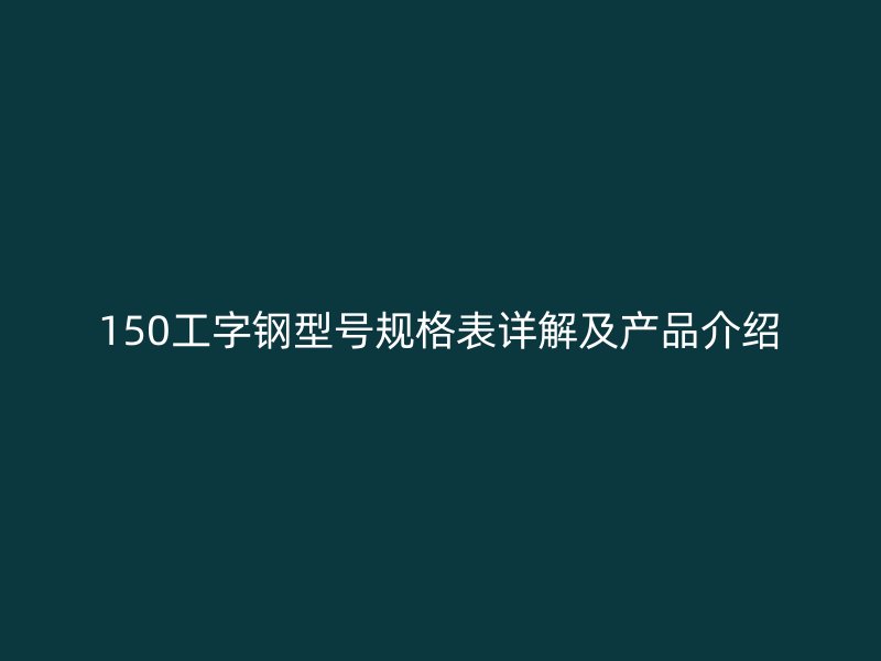 150工字鋼型號規(guī)格表詳解及產品介紹