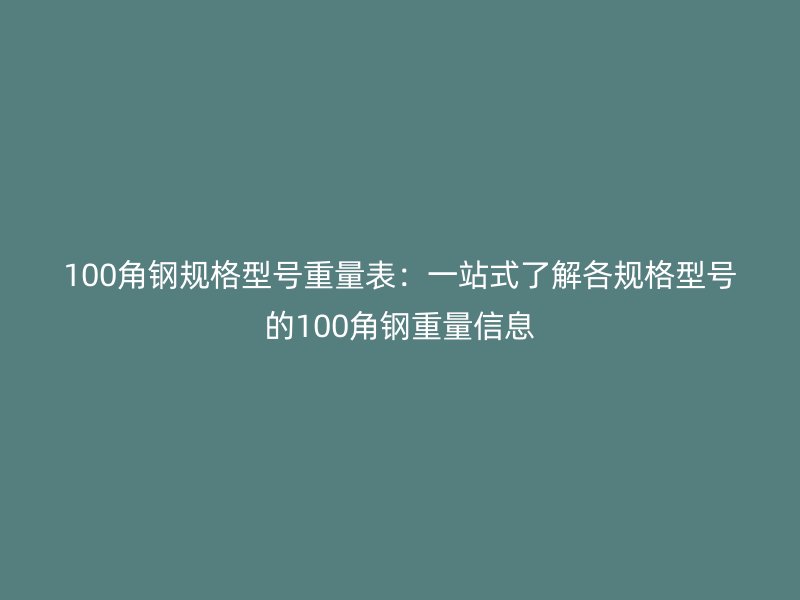 100角鋼規(guī)格型號重量表：一站式了解各規(guī)格型號的100角鋼重量信息