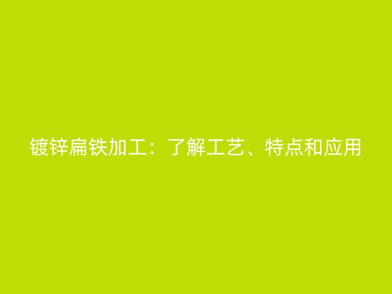 鍍鋅扁鐵加工：了解工藝、特點和應用