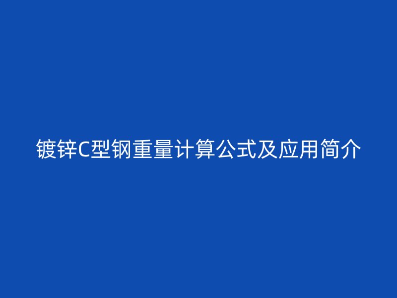 鍍鋅C型鋼重量計(jì)算公式及應(yīng)用簡(jiǎn)介