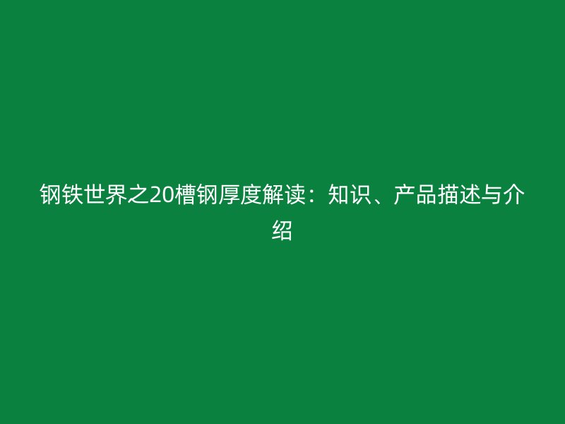 鋼鐵世界之20槽鋼厚度解讀：知識、產(chǎn)品描述與介紹