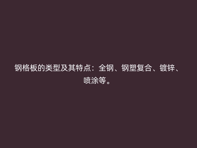 鋼格板的類型及其特點：全鋼、鋼塑復合、鍍鋅、噴涂等。
