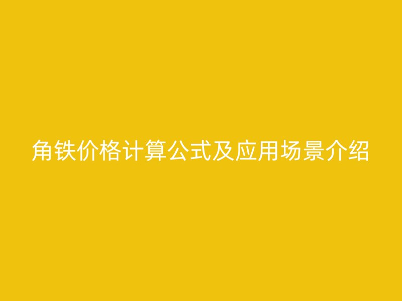 角鐵價格計算公式及應(yīng)用場景介紹