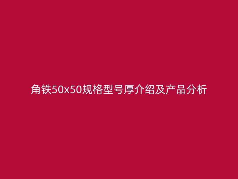 角鐵50x50規(guī)格型號(hào)厚介紹及產(chǎn)品分析