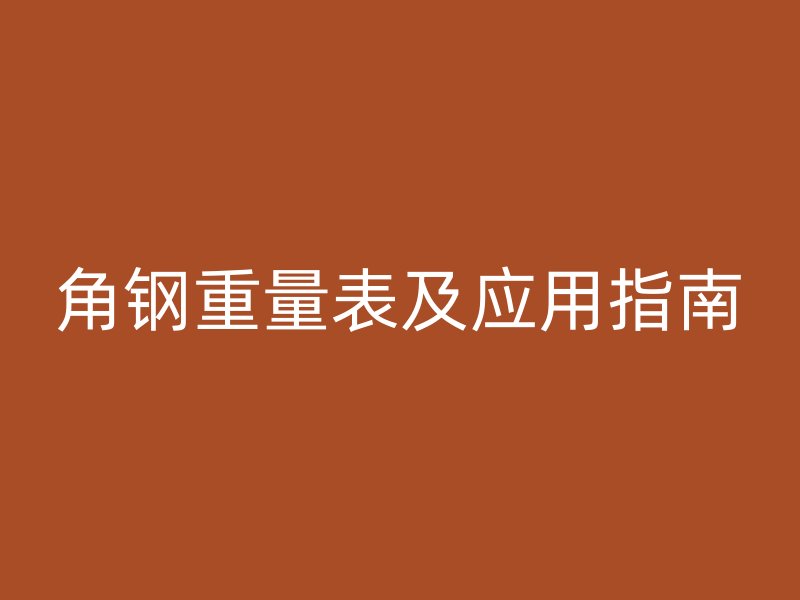 角鋼重量表及應(yīng)用指南
