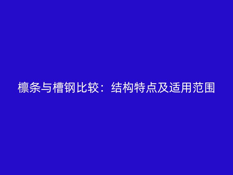檁條與槽鋼比較：結(jié)構(gòu)特點及適用范圍