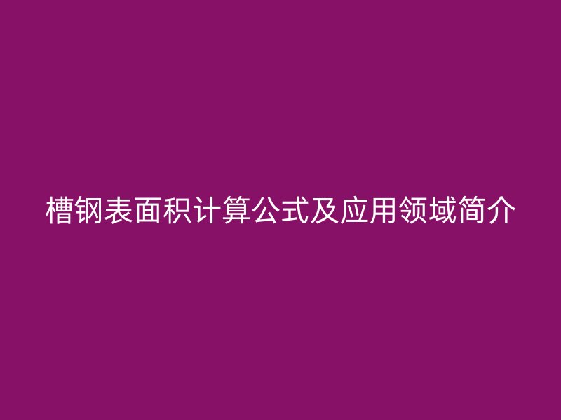 槽鋼表面積計算公式及應(yīng)用領(lǐng)域簡介