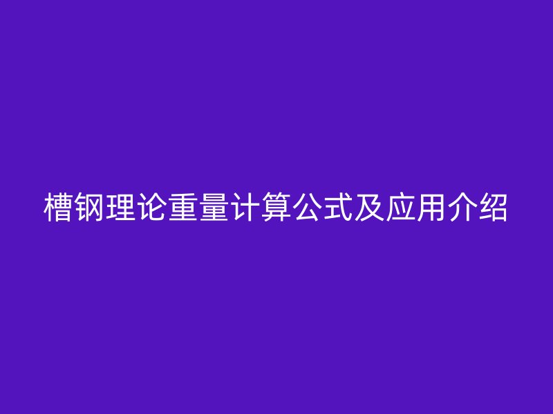 槽鋼理論重量計(jì)算公式及應(yīng)用介紹
