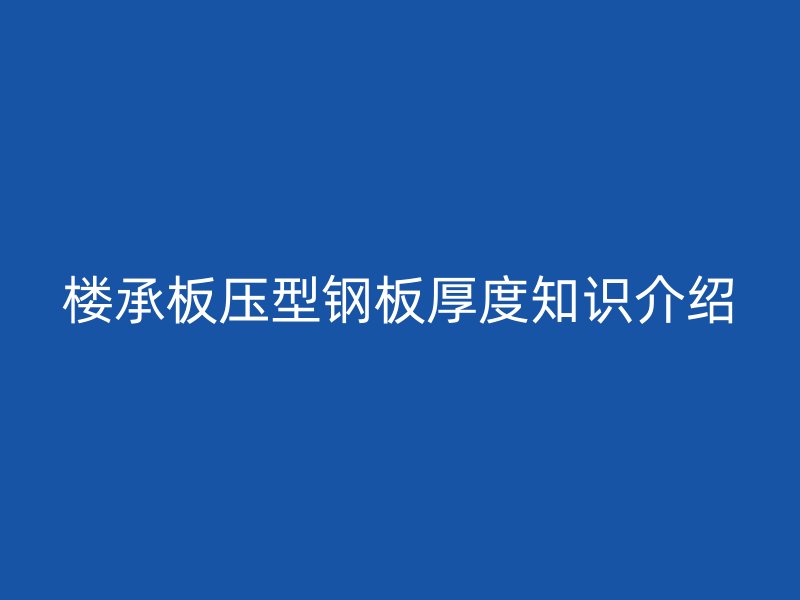 樓承板壓型鋼板厚度知識(shí)介紹