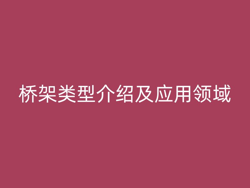 橋架類型介紹及應(yīng)用領(lǐng)域