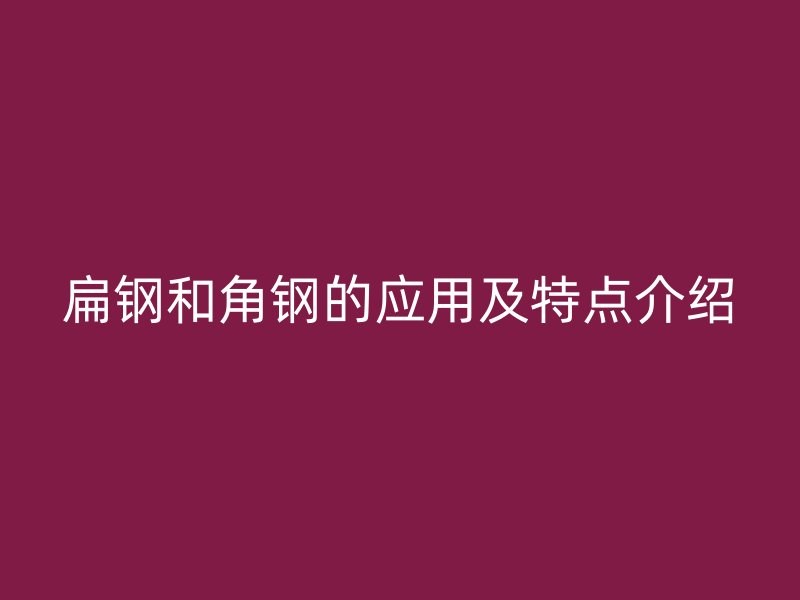 扁鋼和角鋼的應(yīng)用及特點介紹
