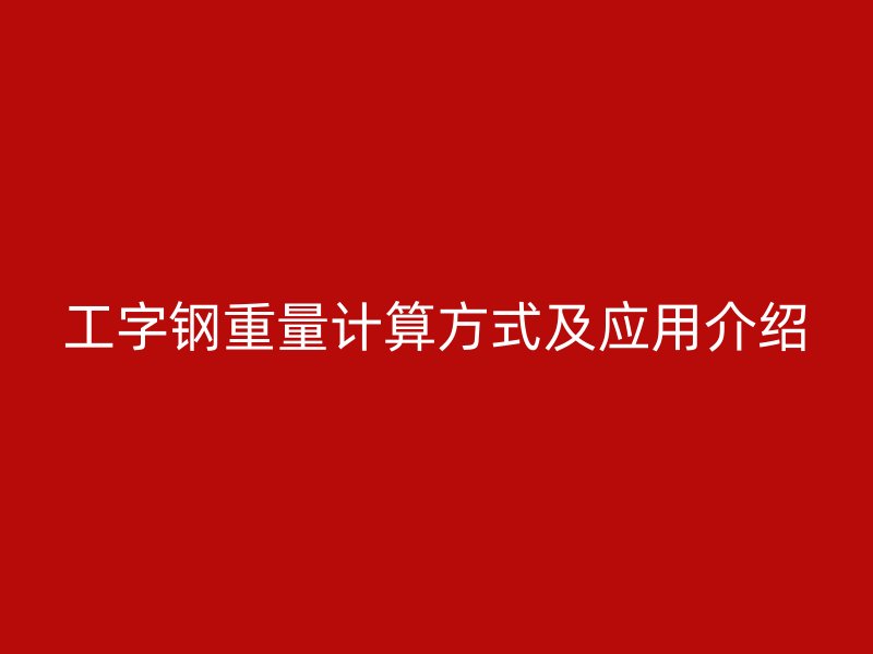 工字鋼重量計(jì)算方式及應(yīng)用介紹