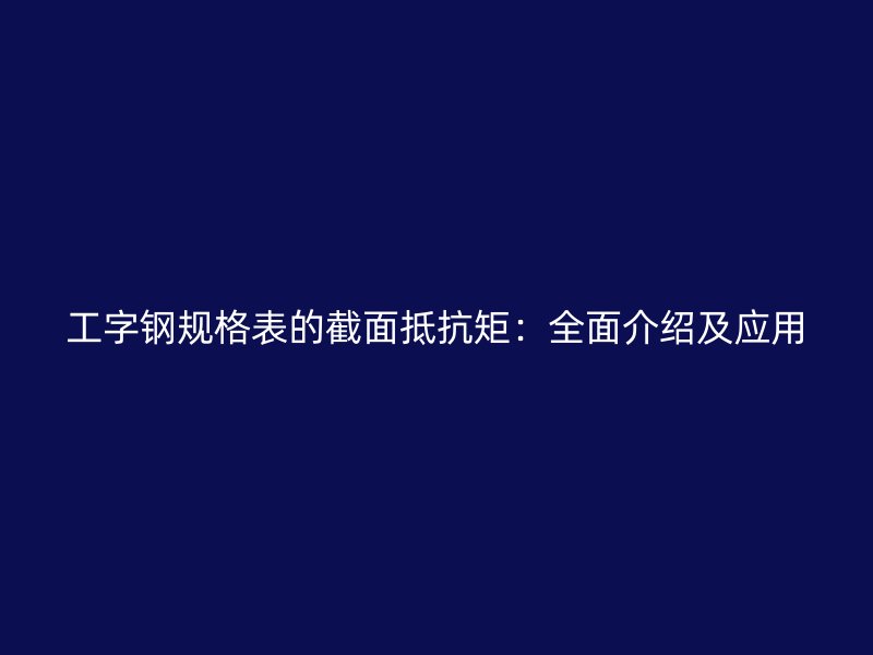 工字鋼規(guī)格表的截面抵抗矩：全面介紹及應用