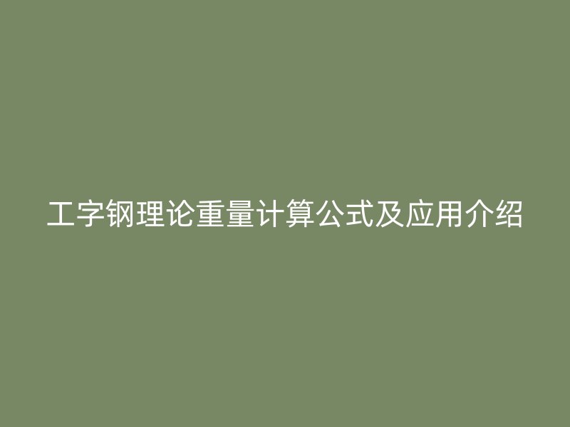 工字鋼理論重量計(jì)算公式及應(yīng)用介紹