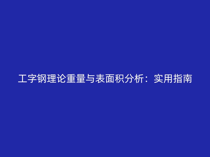 工字鋼理論重量與表面積分析：實(shí)用指南