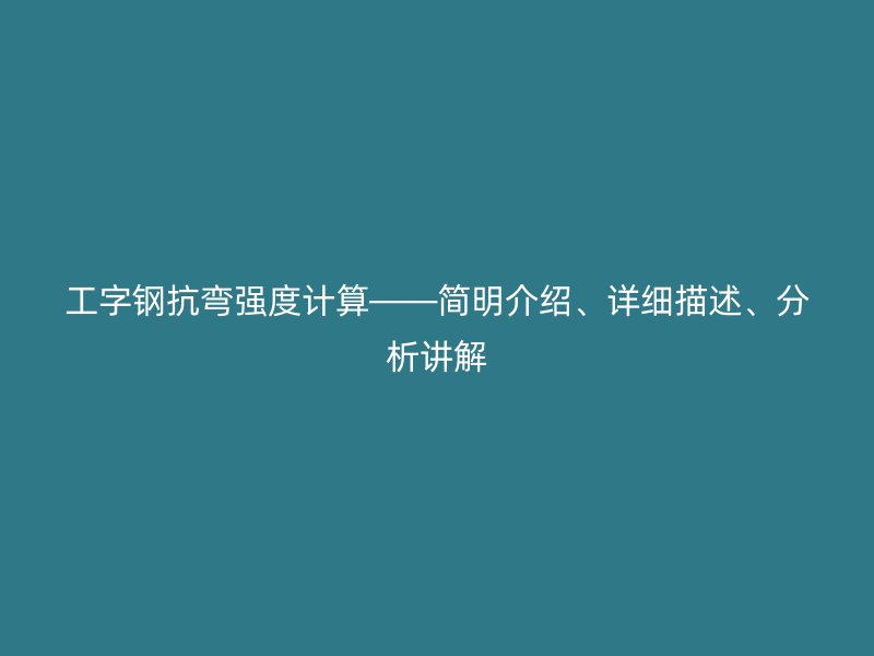 工字鋼抗彎強(qiáng)度計算——簡明介紹、詳細(xì)描述、分析講解