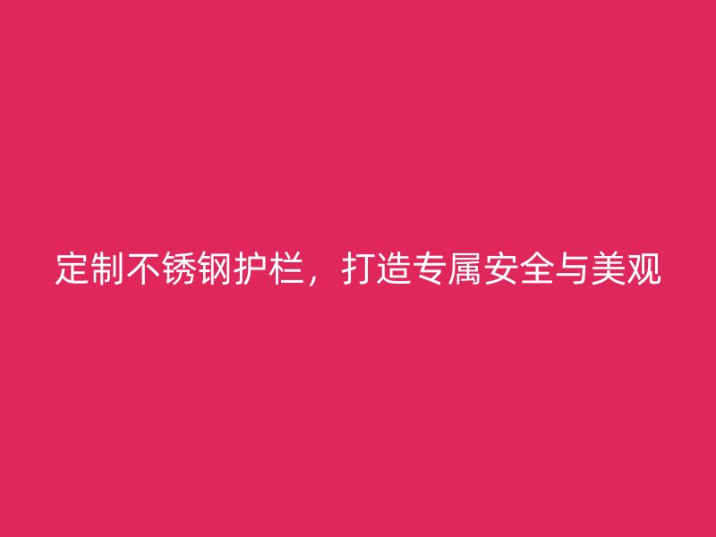 定制不銹鋼護欄，打造專屬安全與美觀
