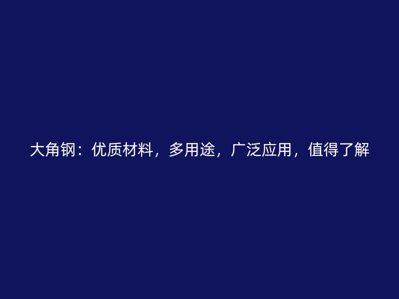 大角鋼：優(yōu)質(zhì)材料，多用途，廣泛應(yīng)用，值得了解