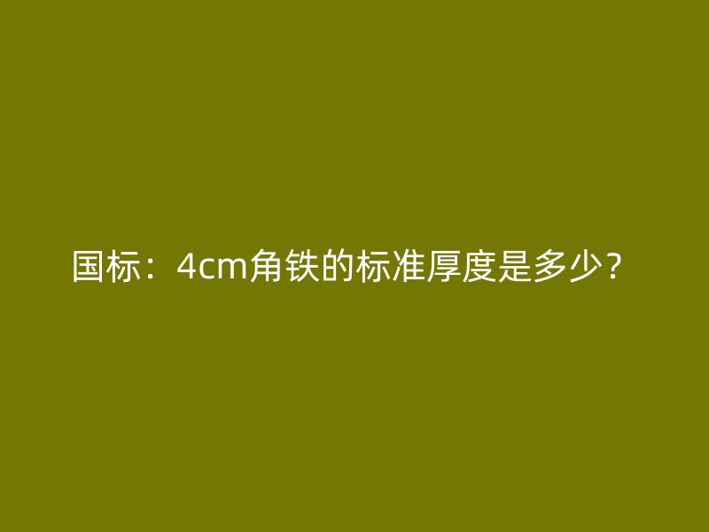 國標：4cm角鐵的標準厚度是多少？