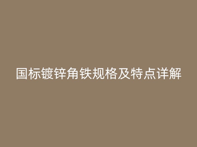 國標鍍鋅角鐵規(guī)格及特點詳解