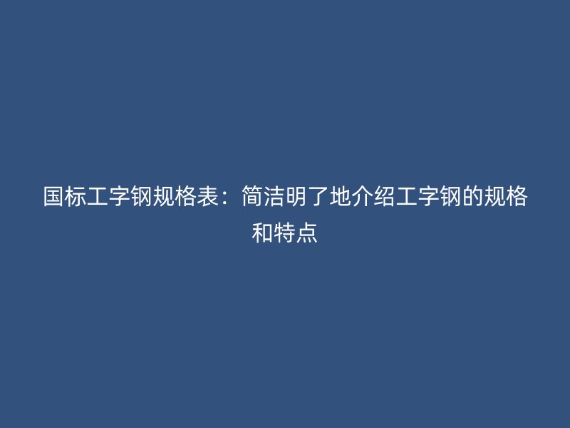 國(guó)標(biāo)工字鋼規(guī)格表：簡(jiǎn)潔明了地介紹工字鋼的規(guī)格和特點(diǎn)