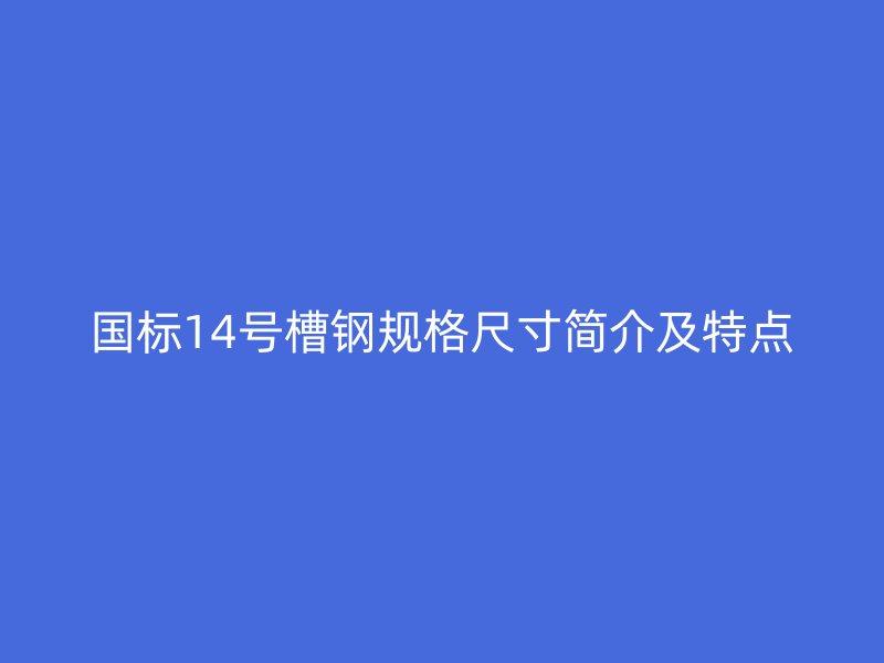 國(guó)標(biāo)14號(hào)槽鋼規(guī)格尺寸簡(jiǎn)介及特點(diǎn)