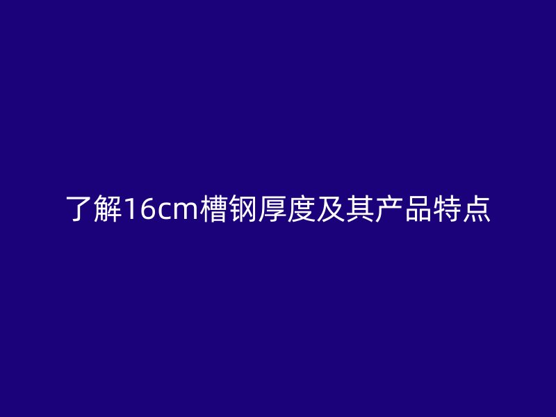 了解16cm槽鋼厚度及其產(chǎn)品特點