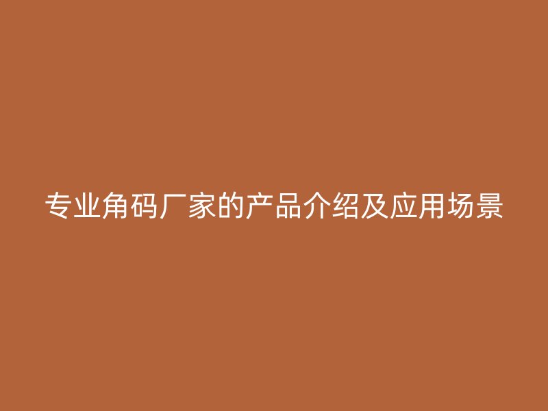 專(zhuān)業(yè)角碼廠家的產(chǎn)品介紹及應(yīng)用場(chǎng)景
