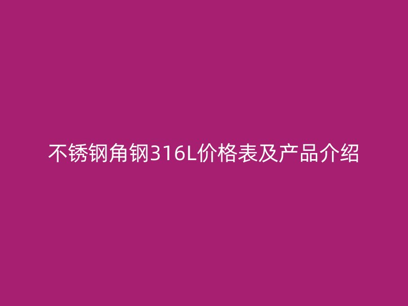 不銹鋼角鋼316L價格表及產(chǎn)品介紹