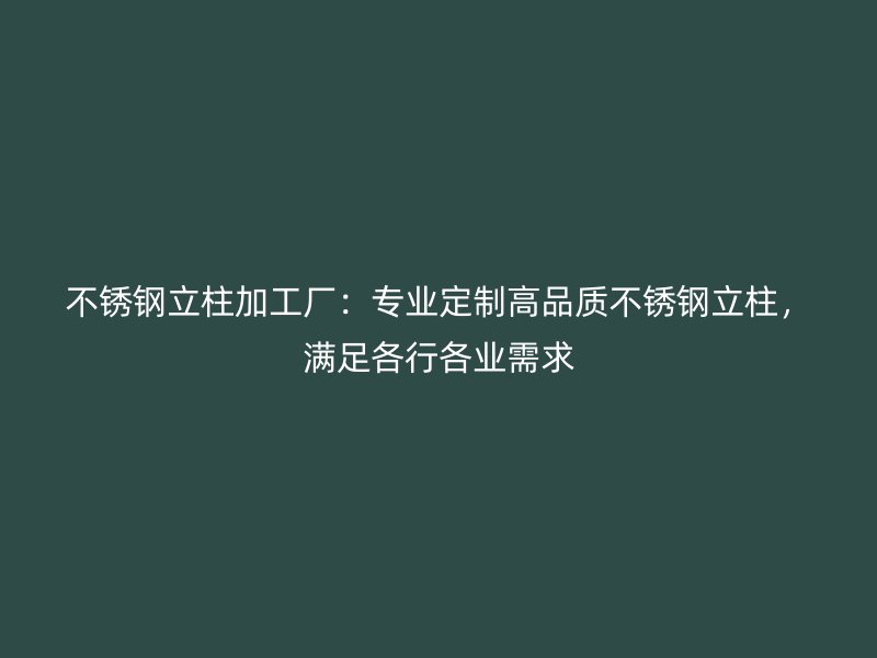 不銹鋼立柱加工廠：專業(yè)定制高品質(zhì)不銹鋼立柱，滿足各行各業(yè)需求