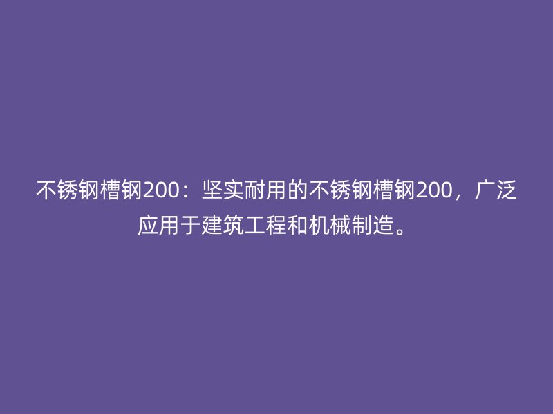 不銹鋼槽鋼200：堅實耐用的不銹鋼槽鋼200，廣泛應(yīng)用于建筑工程和機械制造。
