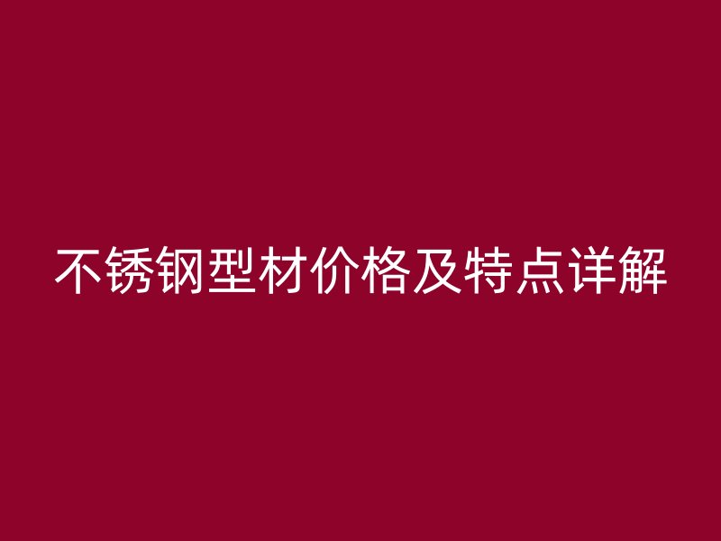 不銹鋼型材價格及特點詳解