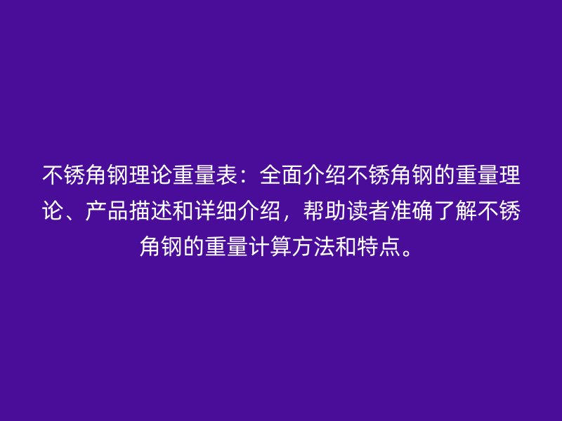 不銹角鋼理論重量表：全面介紹不銹角鋼的重量理論、產(chǎn)品描述和詳細(xì)介紹，幫助讀者準(zhǔn)確了解不銹角鋼的重量計(jì)算方法和特點(diǎn)。