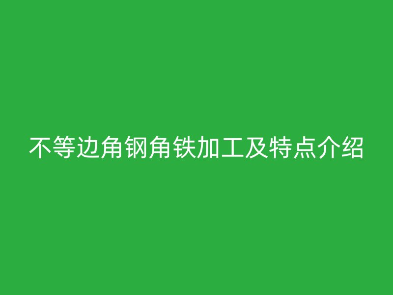 不等邊角鋼角鐵加工及特點(diǎn)介紹
