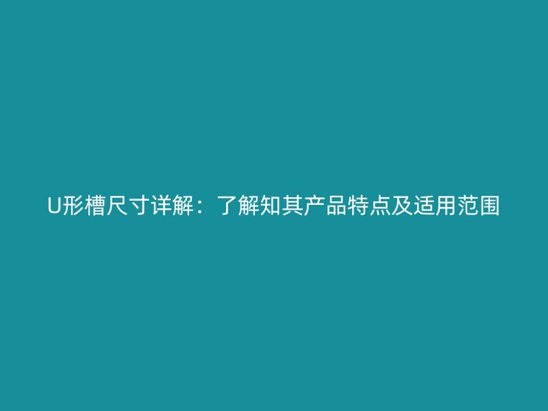 U形槽尺寸詳解：了解知其產(chǎn)品特點(diǎn)及適用范圍
