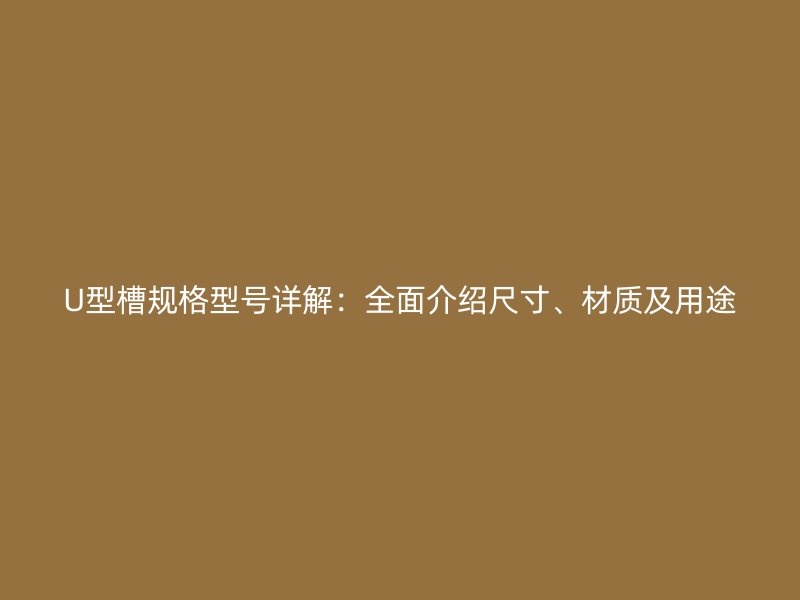 U型槽規(guī)格型號(hào)詳解：全面介紹尺寸、材質(zhì)及用途