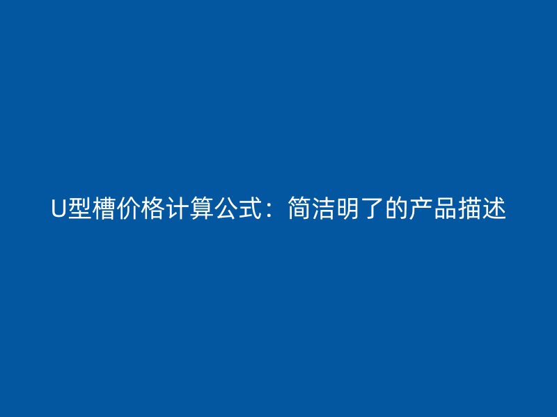 U型槽價格計算公式：簡潔明了的產(chǎn)品描述